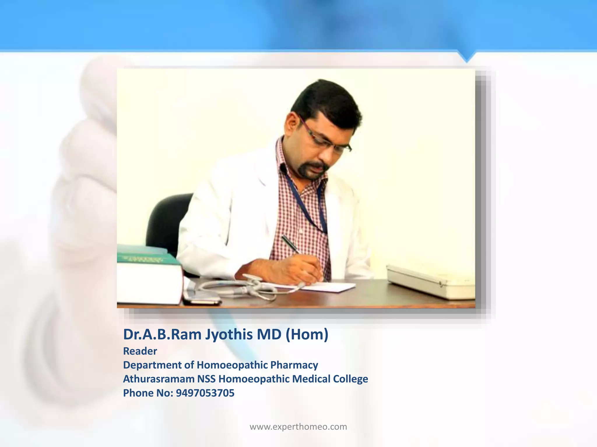 Dr.A.B.Ram Jyothis MD (Hom)
Reader
Department of Homoeopathic Pharmacy
Athurasramam NSS Homoeopathic Medical College
Phone No: 9497053705
www.experthomeo.com
 