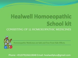 CONSISTING OF 11 HOMOEOPATHIC MEDICINES
Homoeopathic Medicines are Safe and Free From Side Effects.
Phone: +91(079)26610048 Email: healwellplus@gmail.com
 