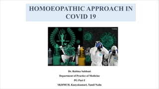 HOMOEOPATHIC APPROACH IN
COVID 19
Dr. Rubina Subhani
Department of Practice of Medicine
PG Part I
SKHMCH, Kanyakumari, Tamil Nadu
 