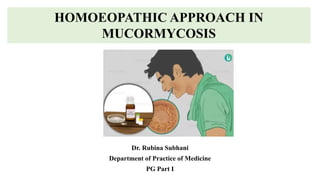 HOMOEOPATHIC APPROACH IN
MUCORMYCOSIS
Dr. Rubina Subhani
Department of Practice of Medicine
PG Part I
 