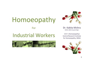 Homoeopathy
For

Dr. Kabita Mishra

Industrial Workers

S.R.F. (Homoeopathy)
Central Research Institute
for Homoeopathy, INDIA

BHMS, MBA (Hospital Mgt.)

1

 