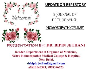 PRESENTATION BY: DR. BIPIN JETHANI
Reader, Department of Organon of Medicine,
Nehru Homoeopathic Medical College & Hospital,
New Delhi.
drbipin.jethani@gmail.com
#9810146343, 9868396623
E-JOURNAL OF
DEPT. OF AYUSH
‘HOMOEOPATHIC PULSE’
UPDATE ON REPERTORY
 