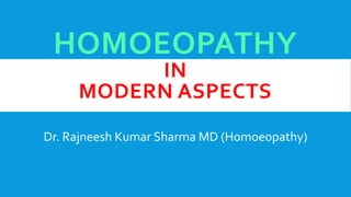 HOMOEOPATHY
IN
MODERN ASPECTS
Dr. Rajneesh Kumar Sharma MD (Homoeopathy)
 