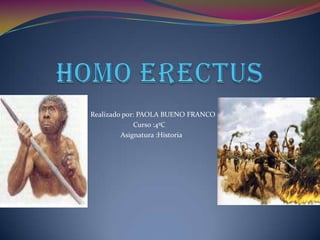 HOMO ERECTUS                                                   Realizado por: PAOLA BUENO FRANCO                                                                           Curso :4ºC                                                                    Asignatura :Historia 