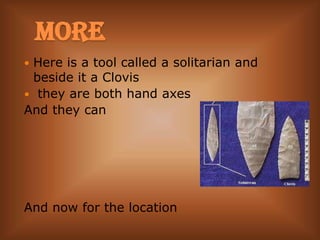 MOREHere is a tool called a solitarian and beside it a Clovis they are both hand axes       And they can And now for the location