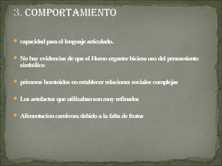  capacidadparael lenguajearticulado.
 Nohayevidencias dequeel Homoergasterhicierausodel pensamiento
simbólico
 primeros homínidos enestablecerrelaciones sociales complejas
 Los artefactos queutilizabansonmuy refinados
 Alimentacioncarnivoradebidoalafaltadefrutos
 