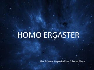 HOMO ERGASTER
Alex Sabater, Jorge Godínez & Bruno Moral

 