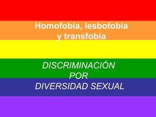 Homofobia, lesbofobia y transfobia  DISCRIMINACIÓN  POR  DIVERSIDAD SEXUAL 