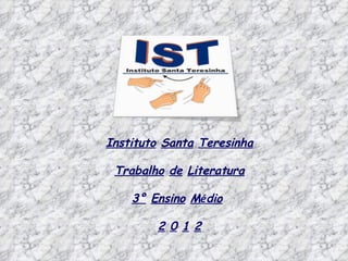 Instituto Santa Teresinha

 Trabalho de Literatura

    3° Ensino Médio

        2 0 1 2
 