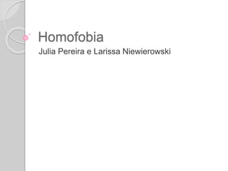 Homofobia
Julia Pereira e Larissa Niewierowski
 