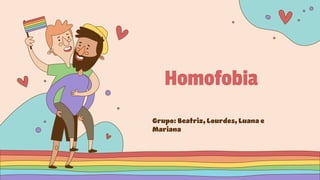 Homofobia
Grupo: Beatriz, Lourdes, Luana e
Mariana
 