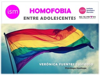 ENTRE ADOLESCENTES
HOMOFOBIA
VERÓNICA FUENTES CUSTODIO
Psicóloga-Sexóloga
 