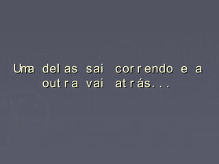 Uma del as sai cor r endo e aUma del as sai cor r endo e a
out r a vai at r ás. . .out r a vai at r ás. . .
 
