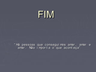 FIMFIM
““ Há pessoas que consegui mos amar , amar eHá pessoas que consegui mos amar , amar e
amar . Não i mpor t a o que acont eça”amar . Não i mpor t a o que acont eça”
 