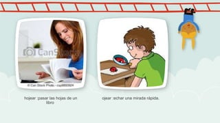 hojear :pasar las hojas de un
libro
ojear :echar una mirada rápida.
 