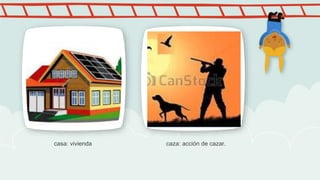 casa: vivienda caza: acción de cazar.
 