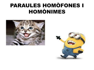PARAULES HOMÒFONES I
HOMÒNIMES
 