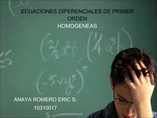 ECUACIONES DIFERENCIALES DE PRIMER ORDEN HOMOGENEAS ANAYA ROMERO ERIC S. 10310017 