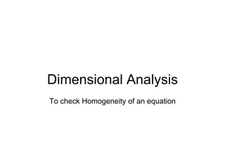 Dimensional Analysis
To check Homogeneity of an equation
 