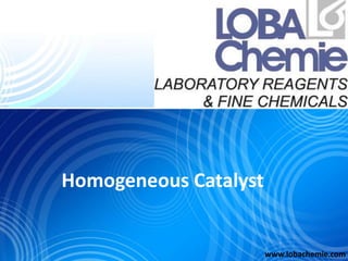 Homogeneous Catalyst
www.lobachemie.com
 