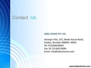 Contact Us
www.lobachemie.com
LOBA CHEMIE PVT. LTD.
Jehangir Villa, 107, Wode House Road,
Colaba, Mumbai 400005. INDIA
Tel...