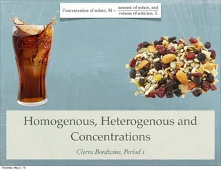 Homogenous, Heterogenous and
Concentrations
Cierra Bordwine, Period 1
Thursday, May 2, 13
 