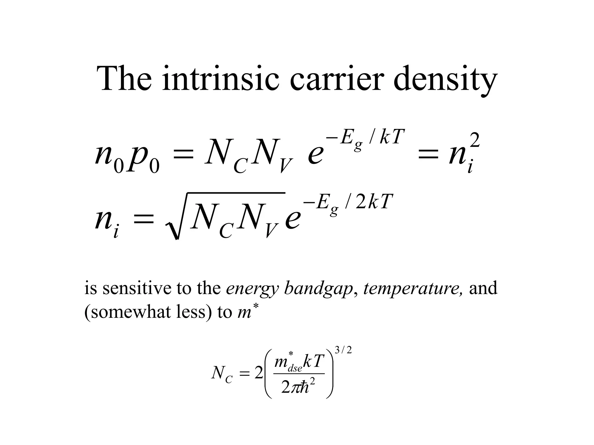 The intrinsic carrier density
kT
E
V
C
i
i
kT
E
V
C
g
g
e
N
N
n
n
e
N
N
p
n
2
/
2
/
0
0





is sensitive to the energy bandgap, temperature, and
(somewhat less) to m*
2
/
3
2
*
2
2 










kT
m
N dse
C
 