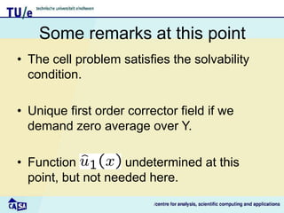 Some remarks at this point
• The cell problem satisfies the solvability
condition.
• Unique first order corrector field if we
demand zero average over Y.
• Function undetermined at this
point, but not needed here.
 