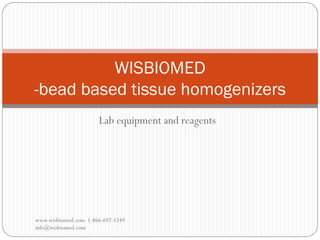 Lab equipment and reagents
www.wisbiomed.com 1-866-692-1249
info@wisbiomed.com
WISBIOMED
-bead based tissue homogenizers
 