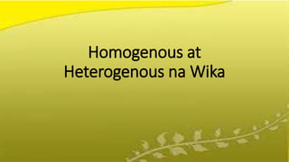Homogenous at
Heterogenous na Wika
 