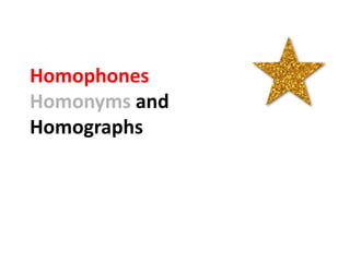 Homophones
Homonyms and
Homographs
 