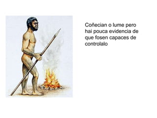 Coñecian o lume pero hai pouca evidencia de que fosen capaces de controlalo 