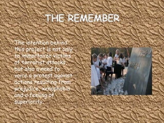 The intention behind this project is not only to immortalize victims of terrorist attacks, but also a need to voice a protest against actions resulting from prejudice, xenophobia and a feeling of superiority. 