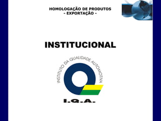 HOMOLOGAÇÃO DE PRODUTOS
     - EXPORTAÇÃO -




INSTITUCIONAL
 