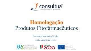 Homologação
Produtos Fitofarmacêuticos
Baseado em António Tainha
amtainha@gmail.com
 