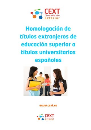 Homologación de
títulos extranjeros de
 educación superior a
títulos universitarios
      españoles




       www.cext.es
 