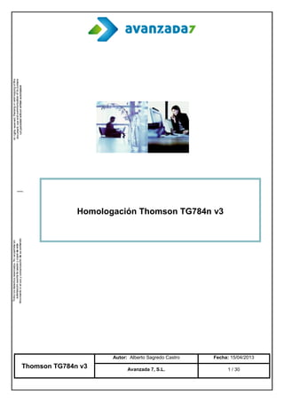 Thomson TG784n v3
Autor: Alberto Sagredo Castro Fecha: 15/04/2013
Avanzada 7, S.L. 1 / 30
Homologación Thomson TG784n v3
 