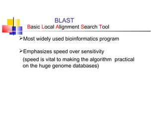 BLAST
Basic Local Alignment Search Tool
Most widely used bioinformatics program
Emphasizes speed over sensitivity
(speed is vital to making the algorithm practical
on the huge genome databases)
 