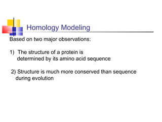 Homology Modeling
Based on two major observations:
1) The structure of a protein is
determined by its amino acid sequence
2) Structure is much more conserved than sequence
during evolution
 