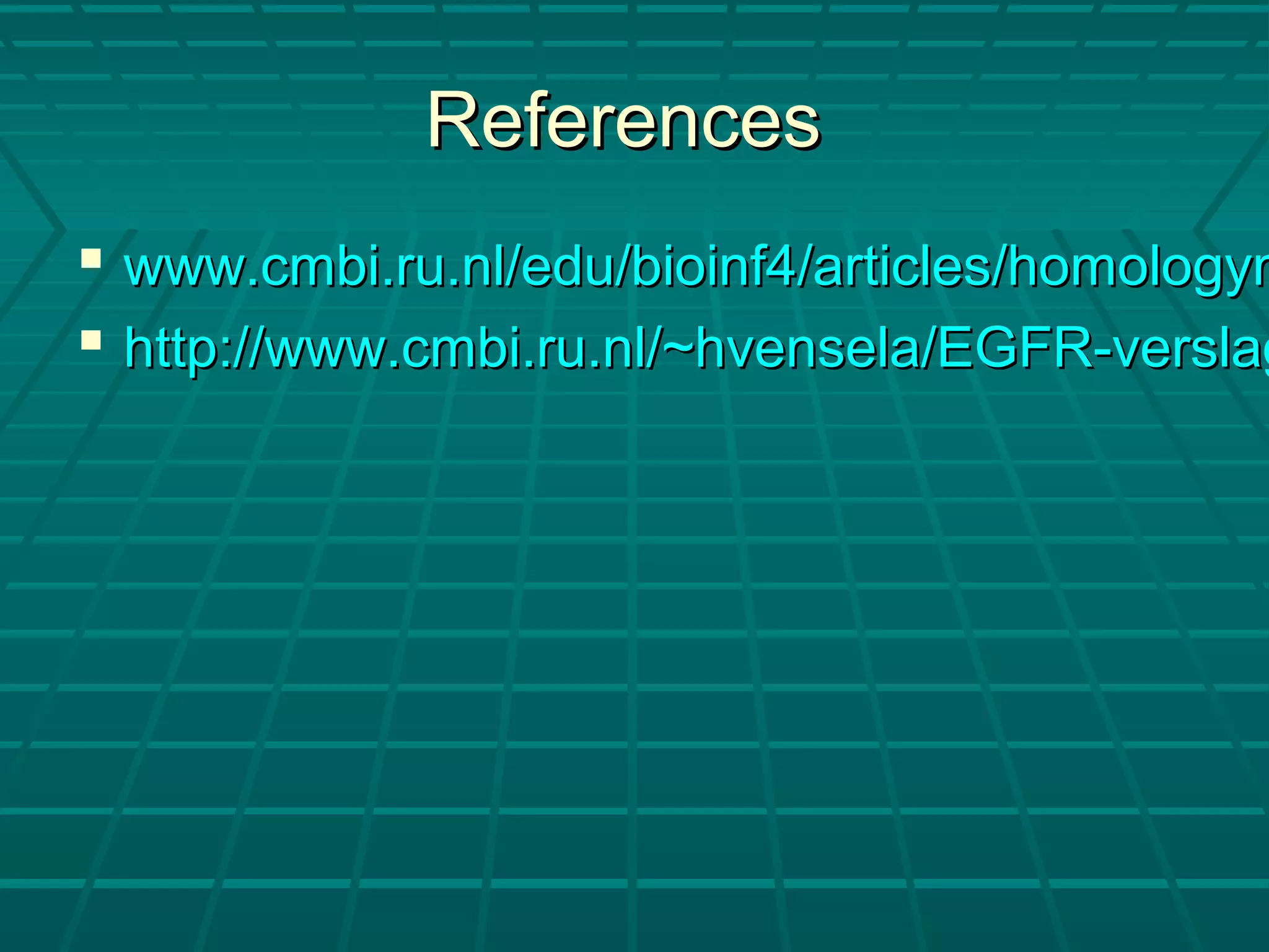 ReferencesReferences
 www.cmbi.ru.nl/edu/bioinf4/articles/homologymwww.cmbi.ru.nl/edu/bioinf4/articles/homologym
 http://www.cmbi.ru.nl/~hvensela/EGFR-verslaghttp://www.cmbi.ru.nl/~hvensela/EGFR-verslag
 