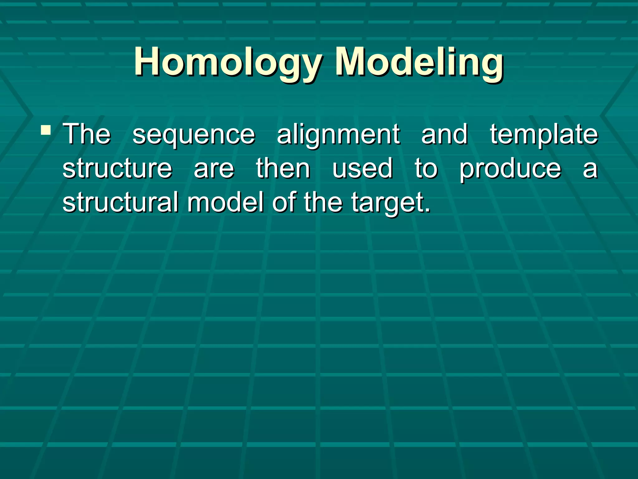 Homology ModelingHomology Modeling
 The sequence alignment and templateThe sequence alignment and template
structure are then used to produce astructure are then used to produce a
structural model of the target.structural model of the target.
 