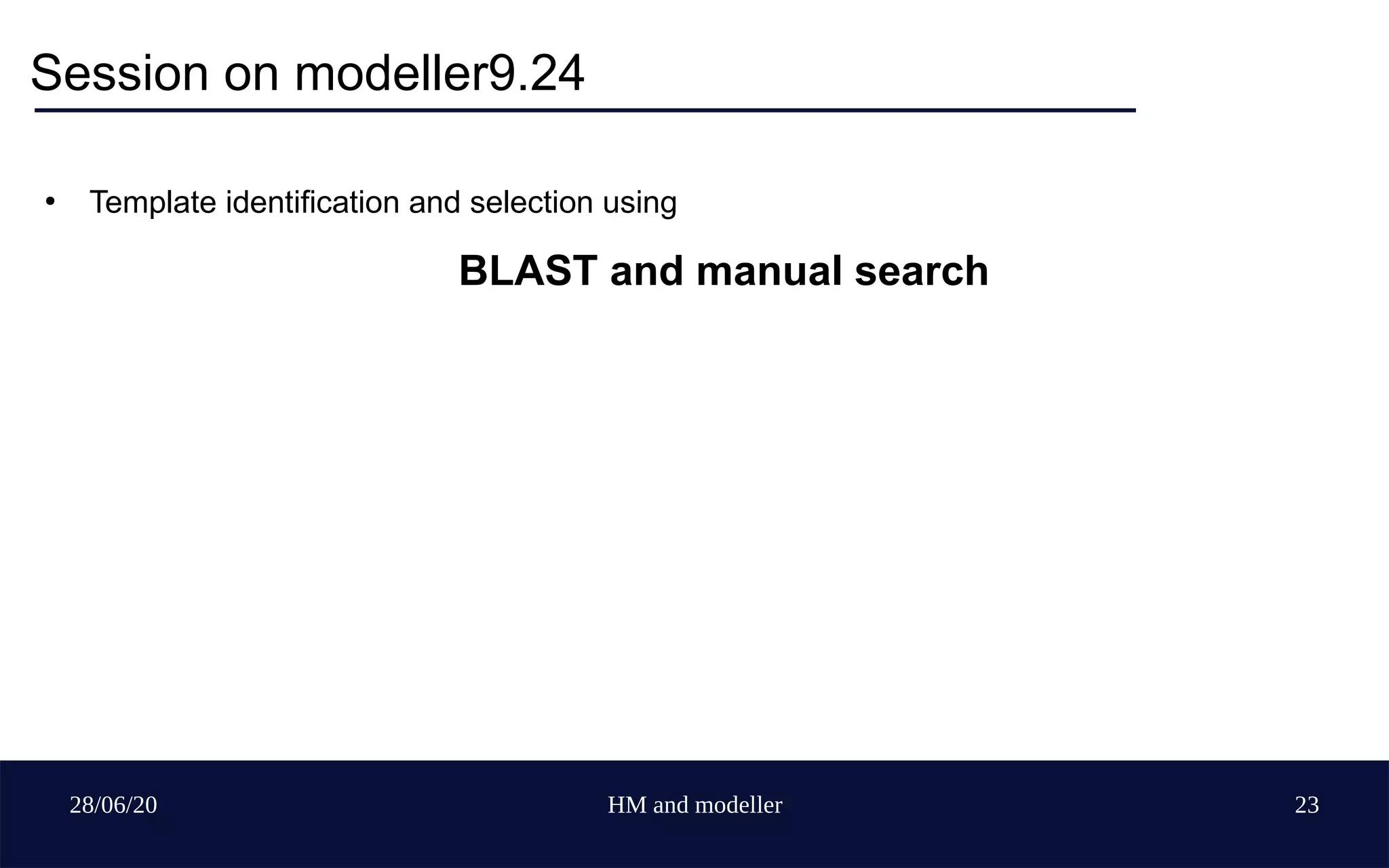 28/06/20 HM and modeller 23
Session on modeller9.24
●
Template identification and selection using
BLAST and manual search
 