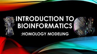 INTRODUCTION TO
BIOINFORMATICS
:HOMOLOGY MODELING
 