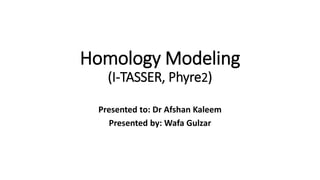 Homology Modeling
(I-TASSER, Phyre2)
Presented to: Dr Afshan Kaleem
Presented by: Wafa Gulzar
 