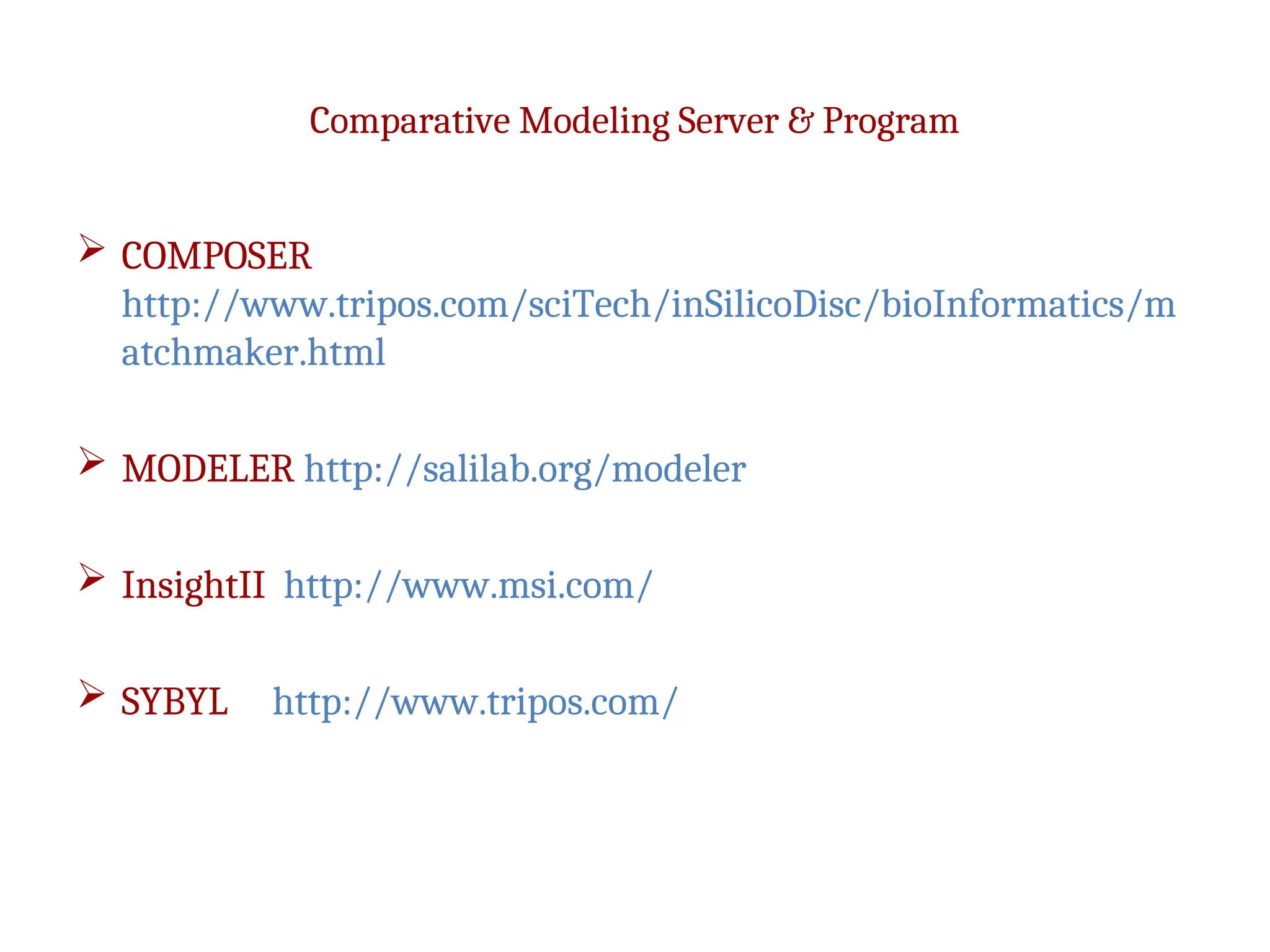 Comparative Modeling Server & Program
 COMPOSER
http://www.tripos.com/sciTech/inSilicoDisc/bioInformatics/m
atchmaker.html
 MODELER http://salilab.org/modeler
 InsightII http://www.msi.com/
 SYBYL http://www.tripos.com/
 