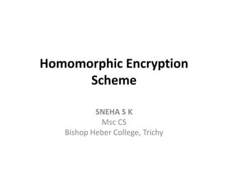 Homomorphic Encryption
Scheme
SNEHA S K
Msc CS
Bishop Heber College, Trichy
 