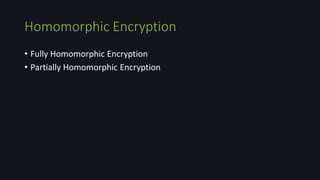 Homomorphic Encryption
• Fully Homomorphic Encryption
• Partially Homomorphic Encryption
 