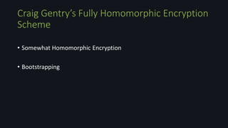 Craig Gentry’s Fully Homomorphic Encryption
Scheme
• Somewhat Homomorphic Encryption
• Bootstrapping
 