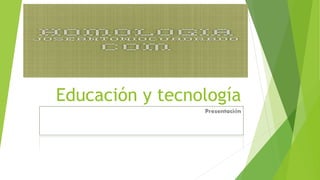 Educación y tecnología
Presentación
 