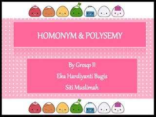 HOMONYM & POLYSEMY
By GroupII
Eka Hardiyanti Bugis
Siti Muslimah
 